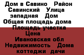 Дом в Савино › Район ­ Савинский › Улица ­ 5 западная › Дом ­ 5 › Общая площадь дома ­ 46 › Площадь участка ­ 1 000 › Цена ­ 350 000 - Ивановская обл. Недвижимость » Дома, коттеджи, дачи продажа   